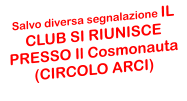 Salvo diversa segnalazione IL CLUB SI RIUNISCE PRESSO Il Cosmonauta (CIRCOLO ARCI)