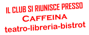 IL CLUB SI RIUNISCE PRESSO Caffeina  teatro-libreria-bistrot